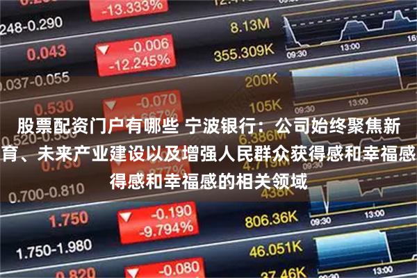 股票配资门户有哪些 宁波银行：公司始终聚焦新质生产力培育、未来产业建设以及增强人民群众获得感和幸福感的相关领域